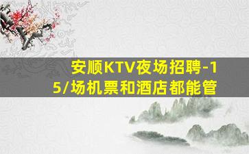 安顺KTV夜场招聘-15/场机票和酒店都能管