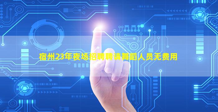 宿州23年夜场招聘聘请舞蹈人员无费用
